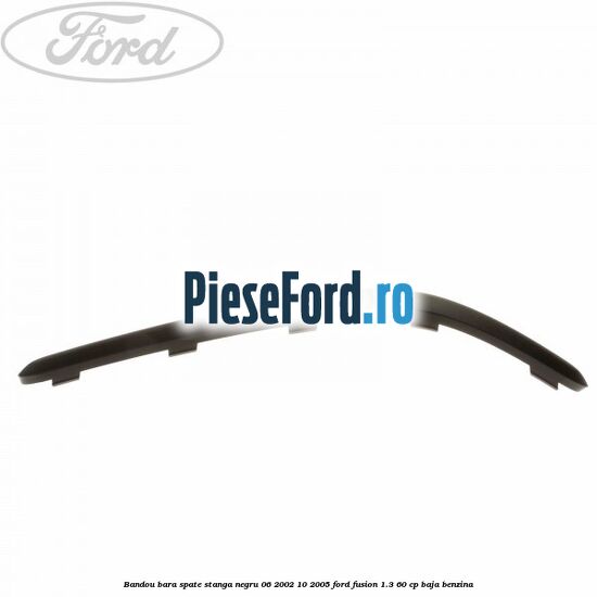 Bandou bara spate stanga negru 06/2002-10/2005 Ford Fusion 1.3 60 cp BAJA benzina