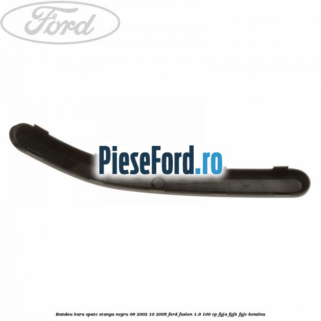 Bandou bara spate stanga negru 06/2002-10/2005 Ford Fusion 1.6 100 cp FYJA, FYJB, FYJC benzina