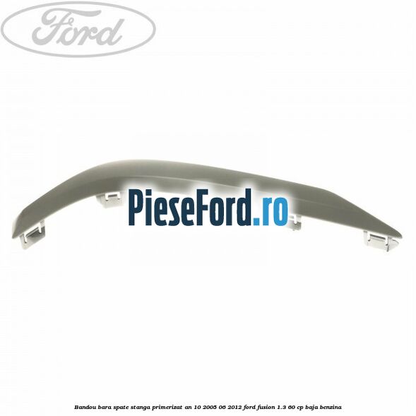 Bandou bara spate stanga primerizat an 10/2005-06/2012 Ford Fusion 1.3 60 cp BAJA benzina