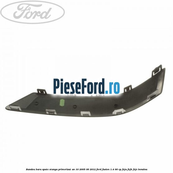 Bandou bara spate stanga primerizat an 10/2005-06/2012 Ford Fusion 1.4 80 cp FXJA, FXJB, FXJC benzina