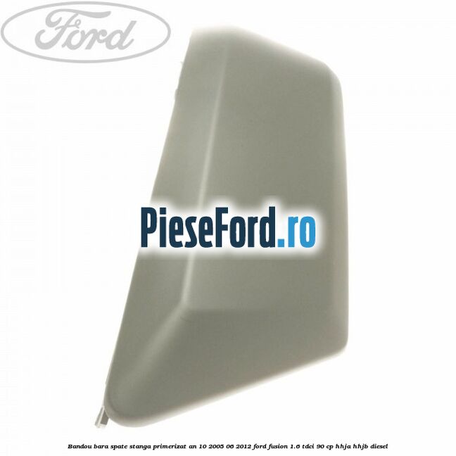 Bandou bara spate stanga primerizat an 10/2005-06/2012 Ford Fusion 1.6 TDCi 90 cp Bandou bara spate stanga primerizat an 10/2005-06/2012 Ford Fusion 1.6 TDCi 90 cp HHJA, HHJB diesel