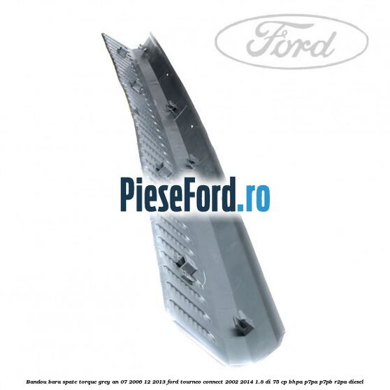 Bandou bara spate torque grey an 07/2006-12/2013 Ford Tourneo Connect 2002-2014 1.8 Di 75 cp Bandou bara spate torque grey an 07/2006-12/2013 Ford Tourneo Connect 2002-2014 1.8 Di 75 cp BHPA, P7PA, P7PB, R2PA diesel