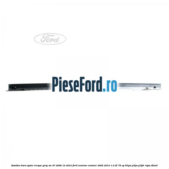 Bandou bara spate torque grey an 07/2006-12/2013 Ford Tourneo Connect 2002-2014 1.8 Di 75 cp Bandou bara spate torque grey an 07/2006-12/2013 Ford Tourneo Connect 2002-2014 1.8 Di 75 cp BHPA, P7PA, P7PB, R2PA diesel