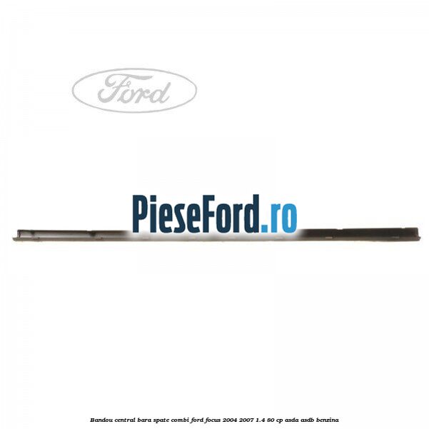 Bandou central bara spate combi Ford Focus 2004-2007 1.4 80 cp ASDA, ASDB benzina