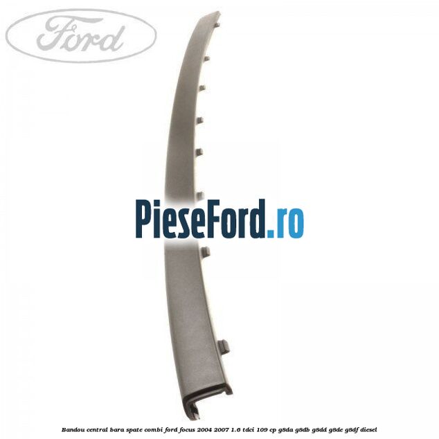 Bandou central bara spate combi Ford Focus 2004-2007 1.6 TDCi 109 cp G8DA, G8DB, G8DD, G8DE, G8DF diesel
