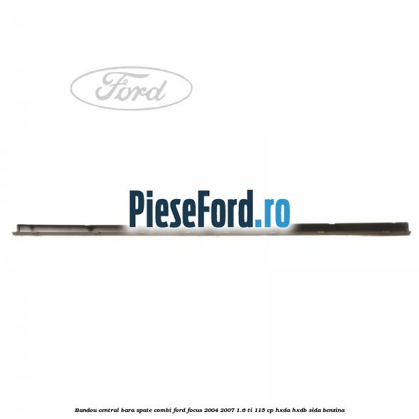 Bandou central bara spate combi Ford Focus 2004-2007 1.6 Ti 115 cp HXDA, HXDB, SIDA benzina