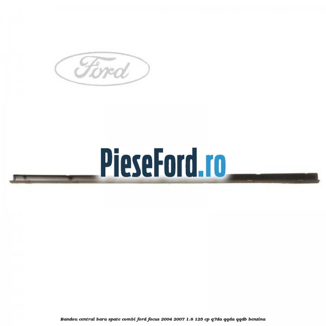 Bandou central bara spate combi Ford Focus 2004-2007 1.8 125 cp Q7DA, QQDA, QQDB benzina