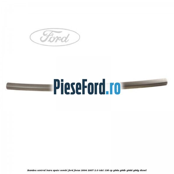 Bandou central bara spate combi Ford Focus 2004-2007 2.0 TDCi 136 cp G6DA, G6DB, G6DD, G6DG diesel