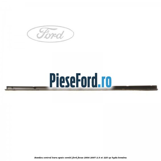 Bandou central bara spate combi Ford Focus 2004-2007 2.5 ST 225 cp Bandou central bara spate combi Ford Focus 2004-2007 2.5 ST 225 cp HYDA benzina