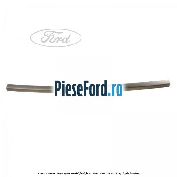Bandou central bara spate combi Ford Focus 2004-2007 2.5 ST 225 cp Bandou central bara spate combi Ford Focus 2004-2007 2.5 ST 225 cp HYDA benzina