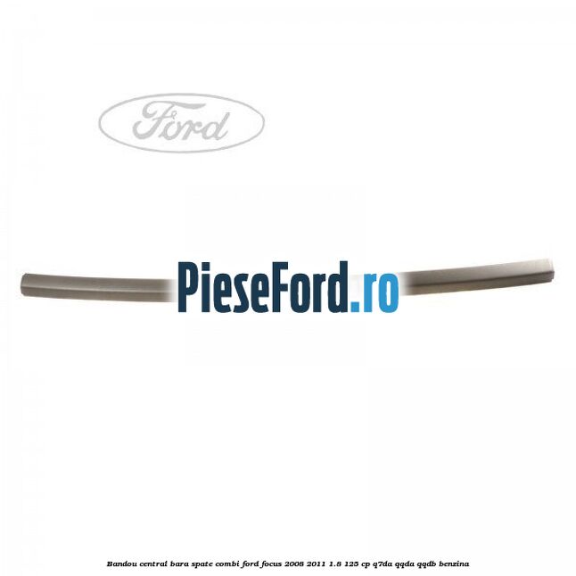 Bandou central bara spate combi Ford Focus 2008-2011 1.8 125 cp Q7DA, QQDA, QQDB benzina