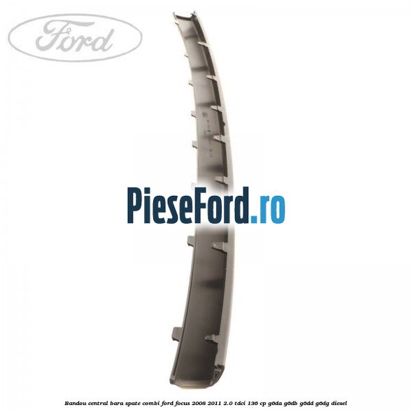 Bandou central bara spate combi Ford Focus 2008-2011 2.0 TDCi 136 cp Bandou central bara spate combi Ford Focus 2008-2011 2.0 TDCi 136 cp G6DA, G6DB, G6DD, G6DG diesel