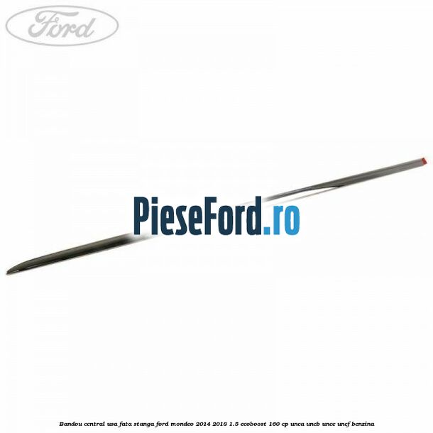 Bandou central usa fata stanga Ford Mondeo 2014-2018 1.5 EcoBoost 160 cp UNCA, UNCB, UNCE, UNCF benzina