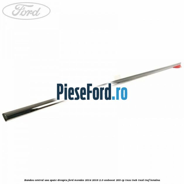 Bandou central usa spate dreapta Ford Mondeo 2014-2018 2.0 EcoBoost 203 cp Bandou central usa spate dreapta Ford Mondeo 2014-2018 2.0 EcoBoost 203 cp TNCA, TNCB, TNCD, TNCF benzina