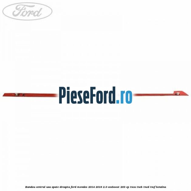 Bandou central usa spate dreapta Ford Mondeo 2014-2018 2.0 EcoBoost 203 cp Bandou central usa spate dreapta Ford Mondeo 2014-2018 2.0 EcoBoost 203 cp TNCA, TNCB, TNCD, TNCF benzina