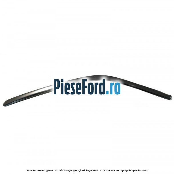 Bandou cromat geam custode stanga spate Ford Kuga 2008-2012 2.5 4x4 200 cp HYDB, HYDC benzina