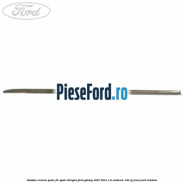Bandou cromat geam fix spate dreapta Ford Galaxy 2007-2014 1.6 EcoBoost 160 cp JTWA, JTWB benzina