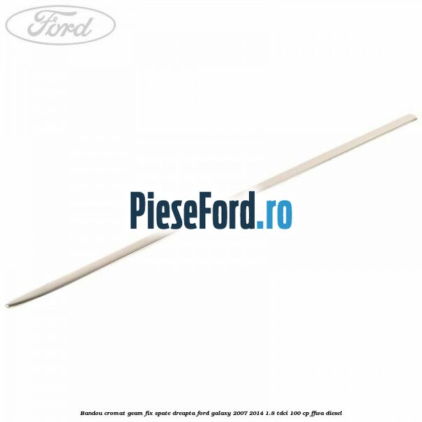 Bandou cromat geam fix spate dreapta Ford Galaxy 2007-2014 1.8 TDCi 100 cp FFWA diesel