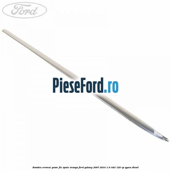 Bandou cromat geam fix spate stanga Ford Galaxy 2007-2014 1.8 TDCi 125 cp QYWA diesel