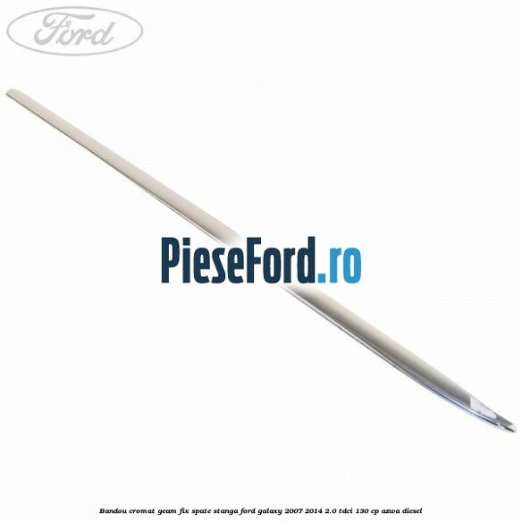 Bandou cromat geam fix spate stanga Ford Galaxy 2007-2014 2.0 TDCi 130 cp