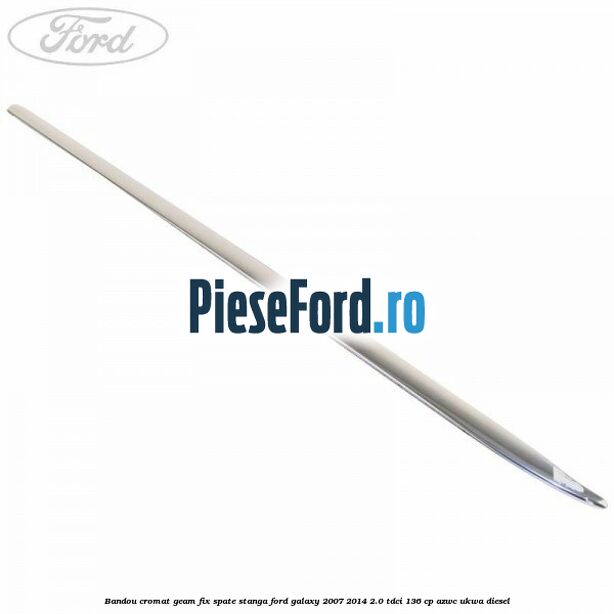 Bandou cromat geam fix spate stanga Ford Galaxy 2007-2014 2.0 TDCi 136 cp AZWC, UKWA diesel