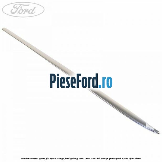Bandou cromat geam fix spate stanga Ford Galaxy 2007-2014 2.0 TDCi 140 cp QXWA, QXWB, QXWC, UFWA diesel