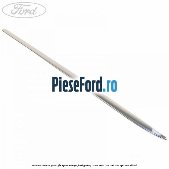 Bandou cromat geam fix spate stanga Ford Galaxy 2007-2014 2.0 TDCi 163 cp Bandou cromat geam fix spate stanga Ford Galaxy 2007-2014 2.0 TDCi 163 cp TXWA diesel