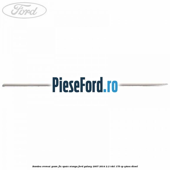 Bandou cromat geam fix spate stanga Ford Galaxy 2007-2014 2.2 TDCi 175 cp Q4WA diesel