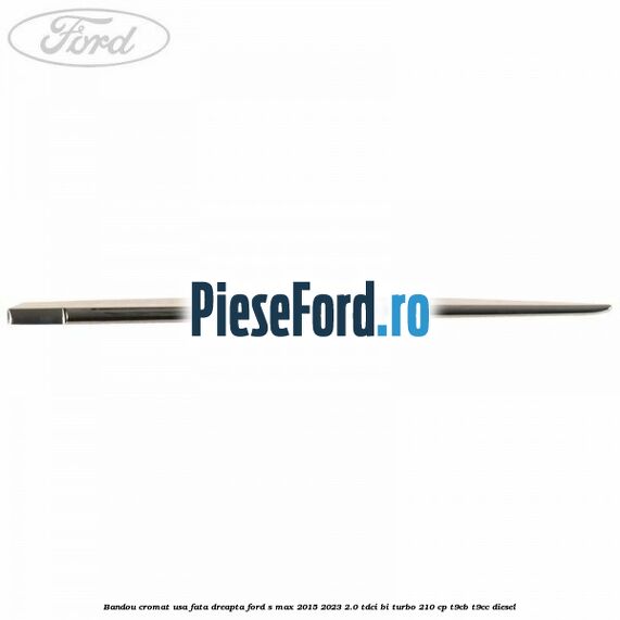 Bandou cromat usa fata dreapta Ford S-Max 2015-2023 2.0 TDCi BI-Turbo 210 cp Bandou cromat usa fata dreapta Ford S-Max 2015-2023 2.0 TDCi BI-Turbo 210 cp T9CB, T9CC diesel