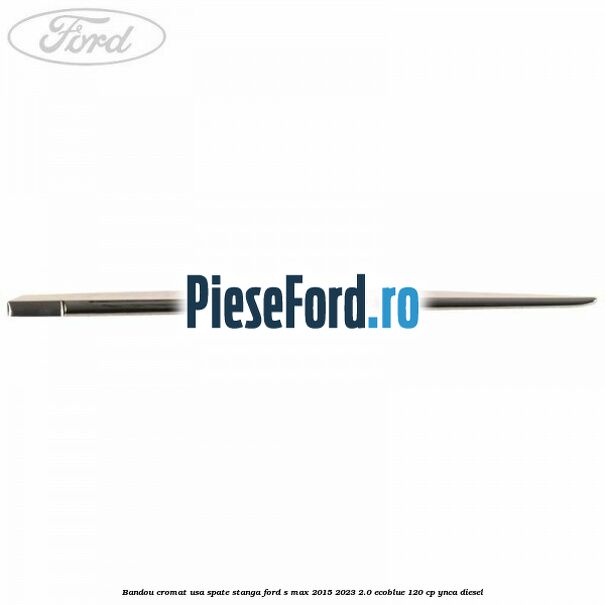 Bandou cromat usa spate stanga Ford S-Max 2015-2023 2.0 EcoBlue 120 cp Bandou cromat usa spate stanga Ford S-Max 2015-2023 2.0 EcoBlue 120 cp YNCA diesel