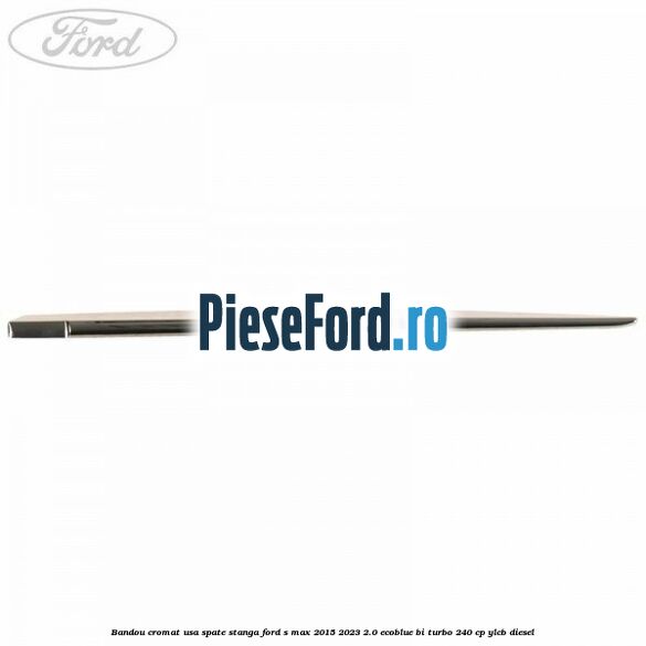 Bandou cromat usa spate stanga Ford S-Max 2015-2023 2.0 EcoBlue Bi-Turbo 240 cp YLCB diesel