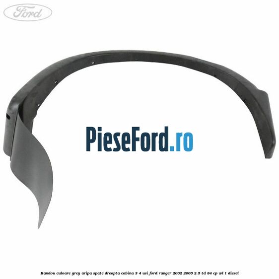 Bandou culoare grey aripa spate dreapta cabina 3/4 usi Ford Ranger 2002-2006 2.5 TD 84 cp WL-T diesel