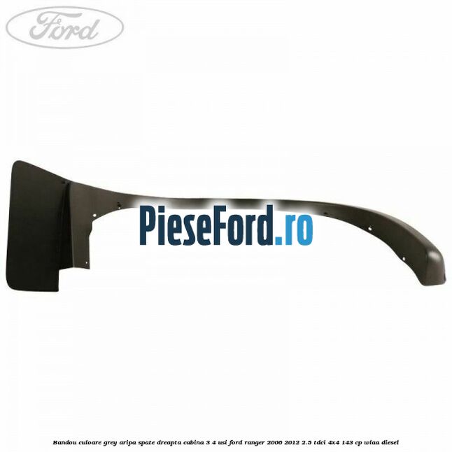 Bandou culoare grey aripa spate dreapta cabina 3/4 usi Ford Ranger 2006-2012 2.5 TDCi 4x4 143 cp WLAA diesel