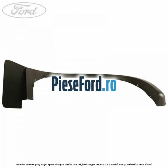 Bandou culoare grey aripa spate dreapta cabina 3/4 usi Ford Ranger 2006-2012 3.0 TDCi 156 cp MD30DITC, WEAT diesel