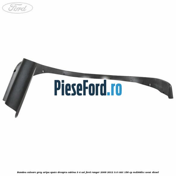 Bandou culoare grey aripa spate dreapta cabina 3/4 usi Ford Ranger 2006-2012 3.0 TDCi 156 cp MD30DITC, WEAT diesel