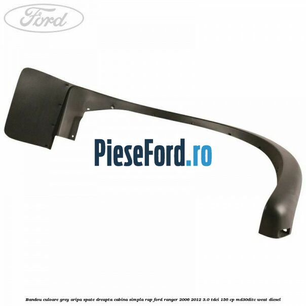 Bandou culoare grey aripa spate dreapta cabina simpla RAP Ford Ranger 2006-2012 3.0 TDCi 156 cp MD30DITC, WEAT diesel