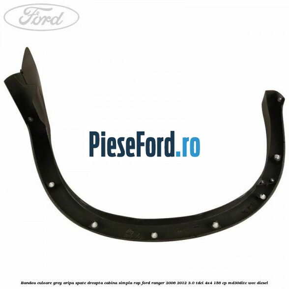 Bandou culoare grey aripa spate dreapta cabina simpla RAP Ford Ranger 2006-2012 3.0 TDCi 4x4 156 cp Bandou culoare grey aripa spate dreapta cabina simpla RAP Ford Ranger 2006-2012 3.0 TDCi 4x4 156 cp MD30DITC, WEC diesel