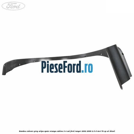 Bandou culoare grey aripa spate stanga cabina 3/4 usi Ford Ranger 2002-2006 2.5 D 4x4 78 cp WL diesel