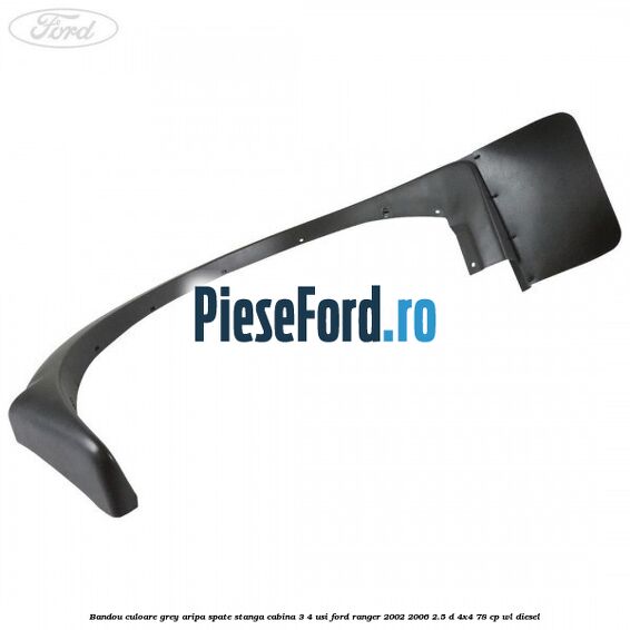 Bandou culoare grey aripa spate stanga cabina 3/4 usi Ford Ranger 2002-2006 2.5 D 4x4 78 cp WL diesel