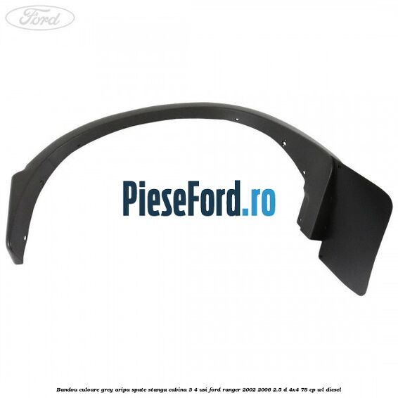 Bandou culoare grey aripa spate stanga cabina 3/4 usi Ford Ranger 2002-2006 2.5 D 4x4 78 cp WL diesel