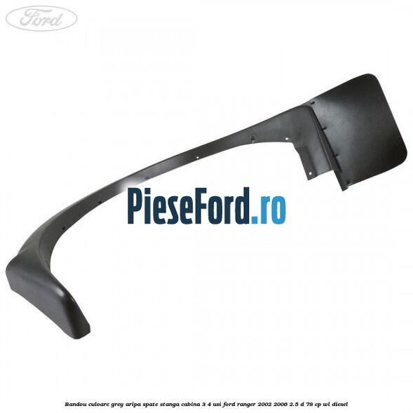 Bandou culoare grey aripa spate stanga cabina 3/4 usi Ford Ranger 2002-2006 2.5 D 78 cp WL diesel