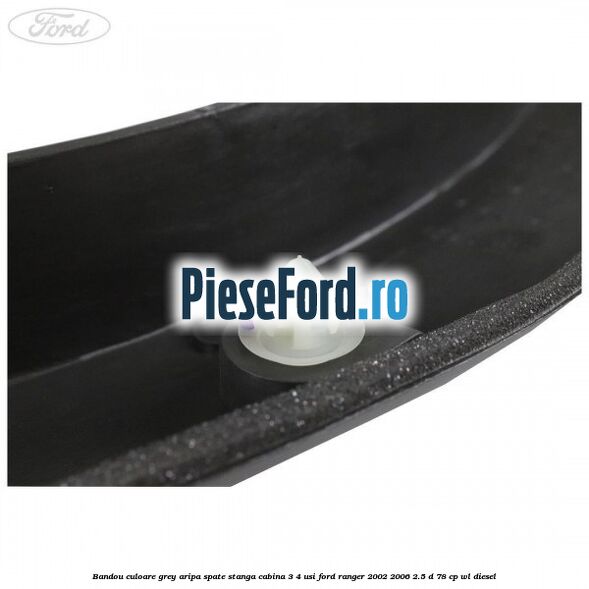 Bandou culoare grey aripa spate stanga cabina 3/4 usi Ford Ranger 2002-2006 2.5 D 78 cp Bandou culoare grey aripa spate stanga cabina 3/4 usi Ford Ranger 2002-2006 2.5 D 78 cp WL diesel