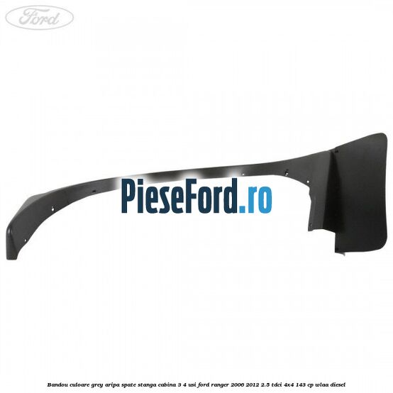 Bandou culoare grey aripa spate stanga cabina 3/4 usi Ford Ranger 2006-2012 2.5 TDCi 4x4 143 cp WLAA diesel