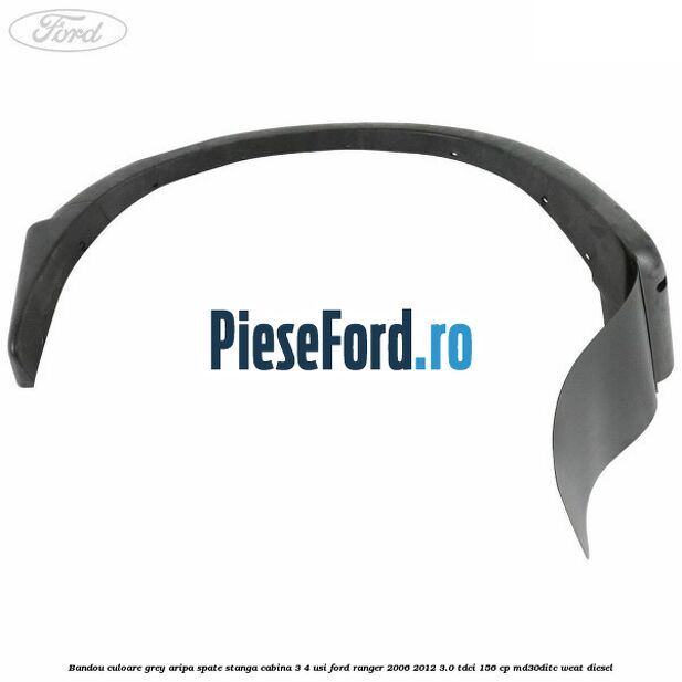 Bandou culoare grey aripa spate stanga cabina 3/4 usi Ford Ranger 2006-2012 3.0 TDCi 156 cp MD30DITC, WEAT diesel