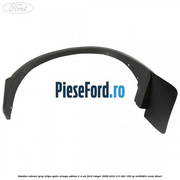 Bandou culoare grey aripa spate stanga cabina 3/4 usi Ford Ranger 2006-2012 3.0 TDCi 156 cp MD30DITC, WEAT diesel