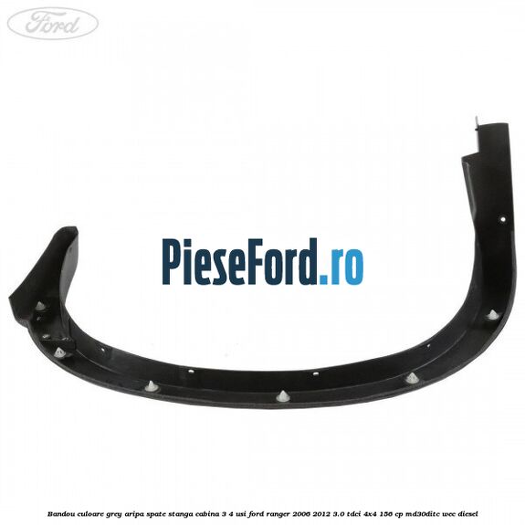 Bandou culoare grey aripa spate stanga cabina 3/4 usi Ford Ranger 2006-2012 3.0 TDCi 4x4 156 cp Bandou culoare grey aripa spate stanga cabina 3/4 usi Ford Ranger 2006-2012 3.0 TDCi 4x4 156 cp MD30DITC, WEC diesel