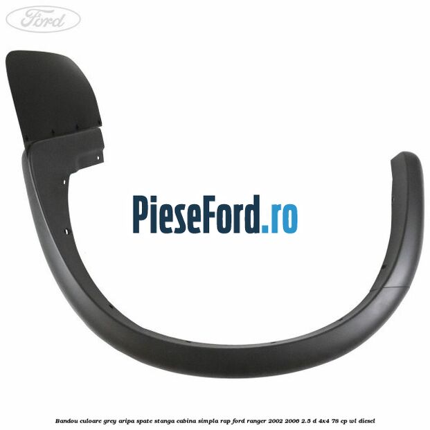 Bandou culoare grey aripa spate stanga cabina simpla RAP Ford Ranger 2002-2006 2.5 D 4x4 78 cp WL diesel