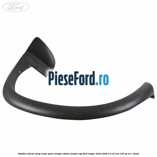 Bandou culoare grey aripa spate stanga cabina simpla RAP Ford Ranger 2002-2006 2.5 TD 4x4 109 cp WL-T diesel