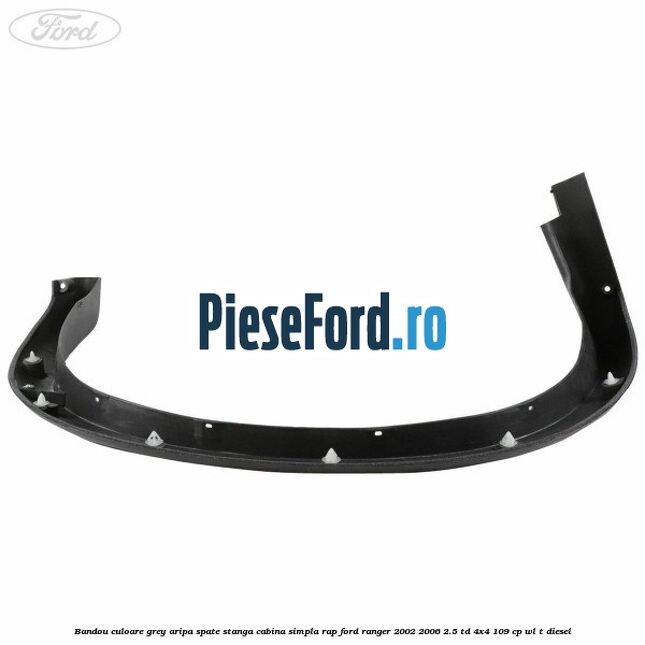 Bandou culoare grey aripa spate stanga cabina simpla RAP Ford Ranger 2002-2006 2.5 TD 4x4 109 cp WL-T diesel