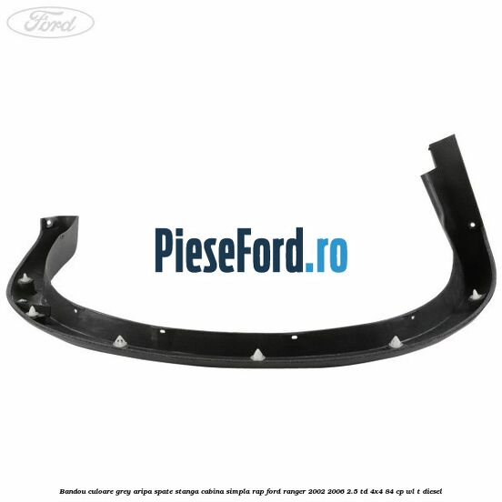 Bandou culoare grey aripa spate stanga cabina simpla RAP Ford Ranger 2002-2006 2.5 TD 4x4 84 cp WL-T diesel
